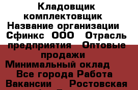 Кладовщик-комплектовщик › Название организации ­ Сфинкс, ООО › Отрасль предприятия ­ Оптовые продажи › Минимальный оклад ­ 1 - Все города Работа » Вакансии   . Ростовская обл.,Донецк г.